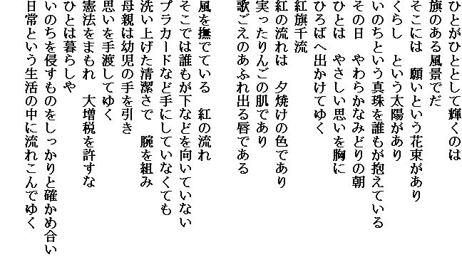 �ЂƂ��ЂƂƂ��ċP���̂�
���̂��镗�i�ł�
�����ɂ́@�肢�Ƃ����ԑ�������
���炵�@�Ƃ������z������
���̂��Ƃ����^���N���������Ă���
���̓��@���炩�Ȃ݂ǂ�̒�
�ЂƂ́@�₳�����v��������
�Ђ�΂֏o�����Ă䂭
�g���痬
�g�̗���́@�[�Ă��̐F�ł���
��������񂲂̔��ł���
�̂����̂��ӂ�o��O�ł���

���𕏂łĂ���@�g�̗���
�����ł͒N�������Ȃǂ������Ă��Ȃ�
�v���J�[�h�Ȃǎ�ɂ��Ă��Ȃ��Ă�
�􂢏グ���������Ł@�r��g��
��e�͗c���̎������
�v������n���Ă䂭
���@���܂���@�呝�ł�������
�ЂƂ͕�炵��
���̂���N�����̂���������Ɗm���ߍ���
����Ƃ��������̒��ɗ��ꂱ��ł䂭
